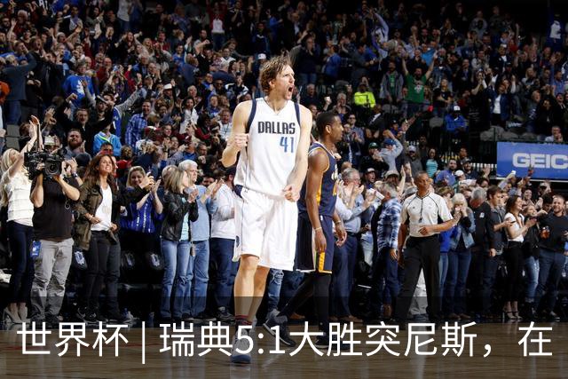 世界杯 | 瑞典5:1大胜突尼斯，在“死亡之组”占先机